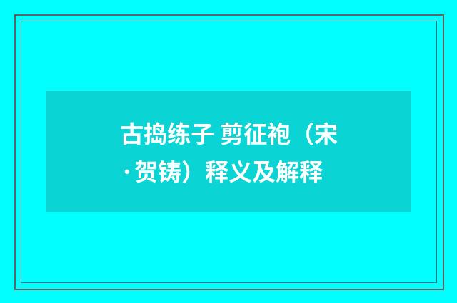 古捣练子 剪征袍（宋·贺铸）释义及解释
