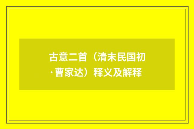 古意二首（清末民国初·曹家达）释义及解释