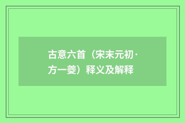 古意六首（宋末元初·方一夔）释义及解释