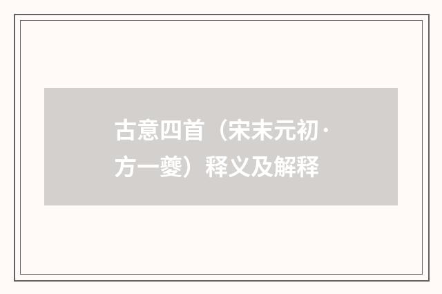 古意四首（宋末元初·方一夔）释义及解释