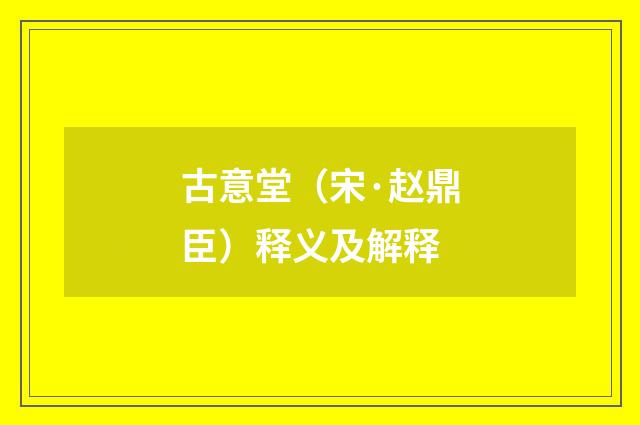 古意堂（宋·赵鼎臣）释义及解释