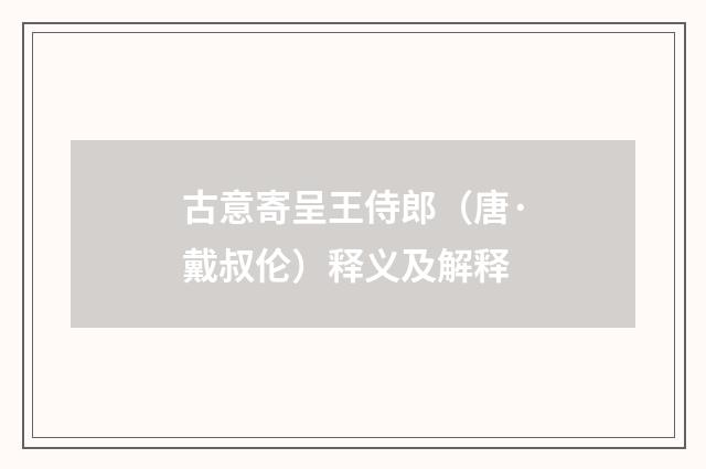 古意寄呈王侍郎（唐·戴叔伦）释义及解释