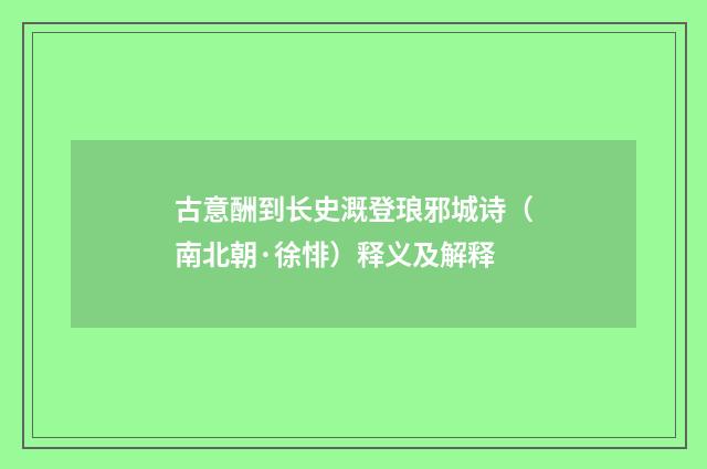 古意酬到长史溉登琅邪城诗（南北朝·徐悱）释义及解释