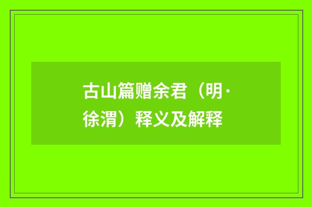 古山篇赠余君（明·徐渭）释义及解释