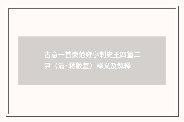 古意一首柬范雍亭刺史王四篁二尹（清·蒋敦复）释义及解释