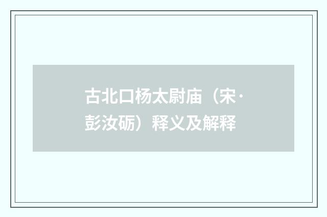 古北口杨太尉庙（宋·彭汝砺）释义及解释