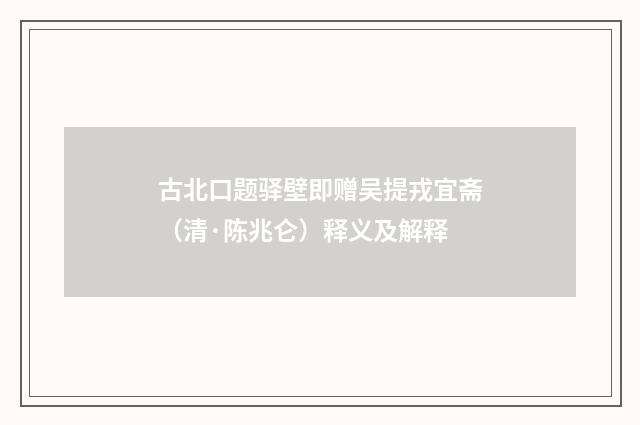 古北口题驿壁即赠吴提戎宜斋（清·陈兆仑）释义及解释