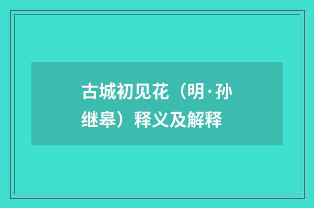 古城初见花（明·孙继皋）释义及解释