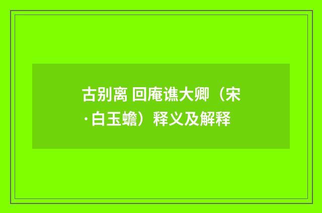 古别离 回庵谯大卿（宋·白玉蟾）释义及解释