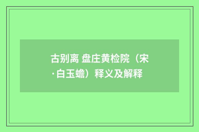 古别离 盘庄黄检院（宋·白玉蟾）释义及解释