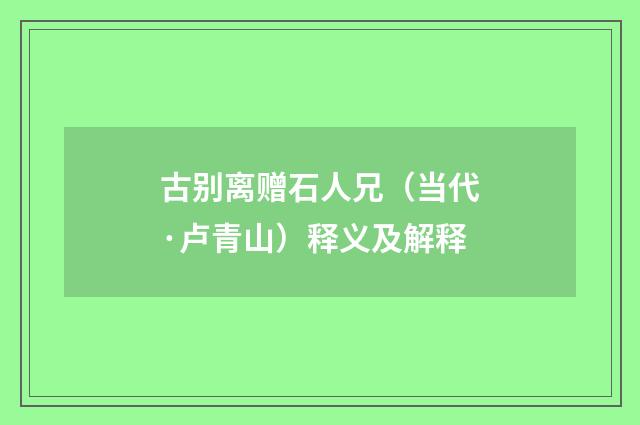 古别离赠石人兄（当代·卢青山）释义及解释