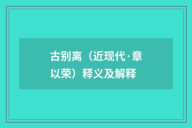 古别离（近现代·章以荣）释义及解释