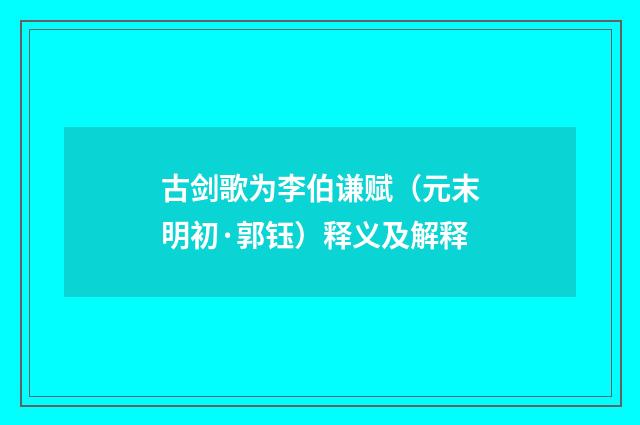 古剑歌为李伯谦赋（元末明初·郭钰）释义及解释