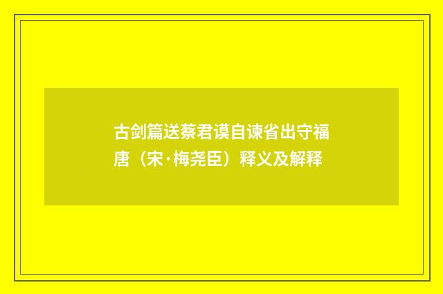 古剑篇送蔡君谟自谏省出守福唐（宋·梅尧臣）释义及解释