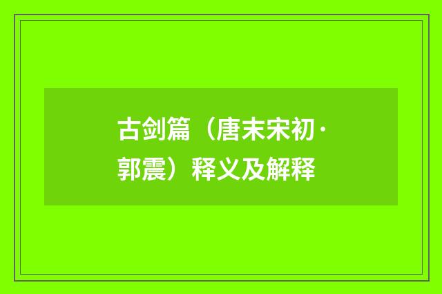 古剑篇（唐末宋初·郭震）释义及解释