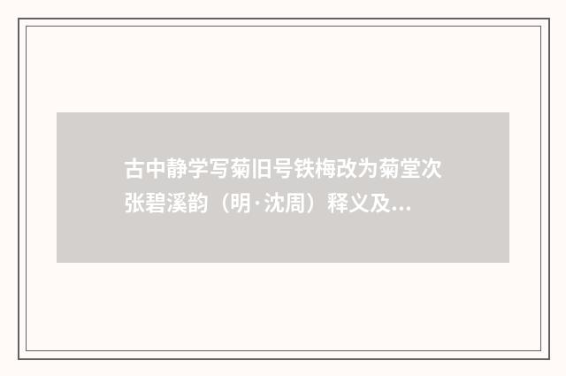 古中静学写菊旧号铁梅改为菊堂次张碧溪韵（明·沈周）释义及解释