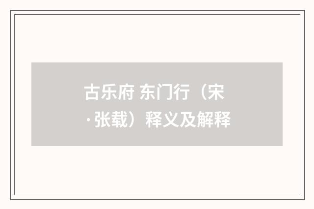 古乐府 东门行（宋·张载）释义及解释