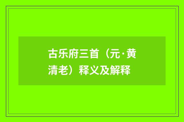 古乐府三首（元·黄清老）释义及解释