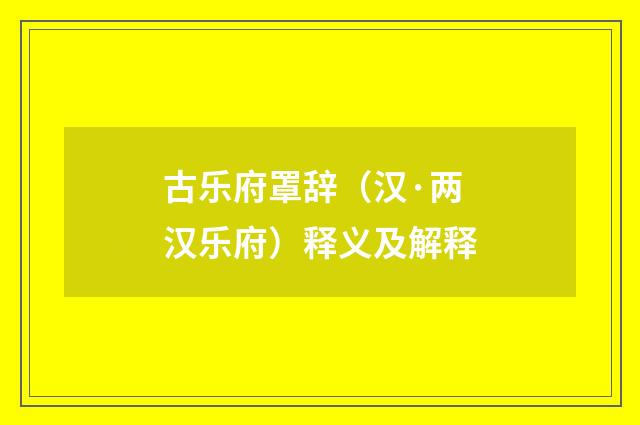 古乐府罩辞（汉·两汉乐府）释义及解释