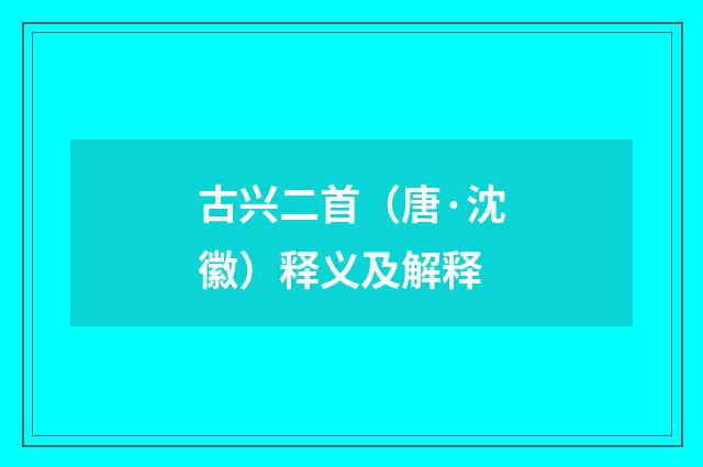 古兴二首（唐·沈徽）释义及解释