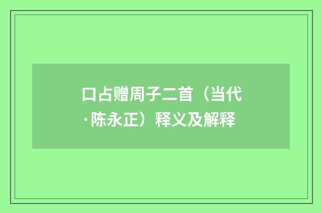 口占赠周子二首（当代·陈永正）释义及解释