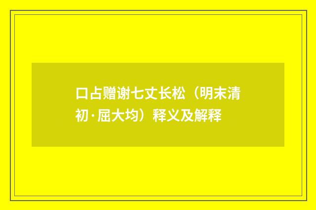 口占赠谢七丈长松（明末清初·屈大均）释义及解释