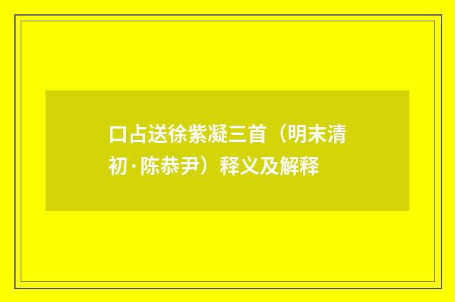 口占送徐紫凝三首（明末清初·陈恭尹）释义及解释