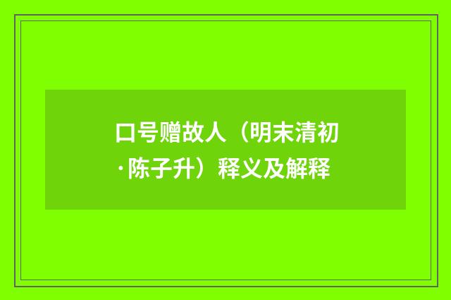 口号赠故人（明末清初·陈子升）释义及解释