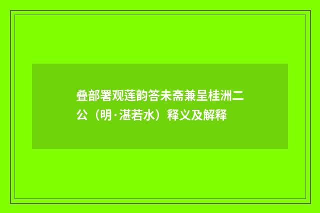 叠部署观莲韵答未斋兼呈桂洲二公（明·湛若水）释义及解释