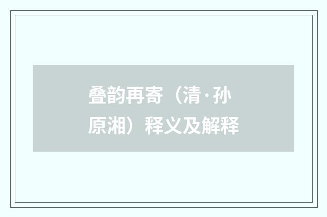叠韵再寄（清·孙原湘）释义及解释