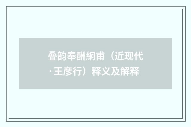 叠韵奉酬絅甫（近现代·王彦行）释义及解释