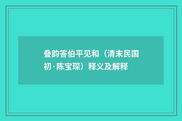 叠韵答伯平见和（清末民国初·陈宝琛）释义及解释