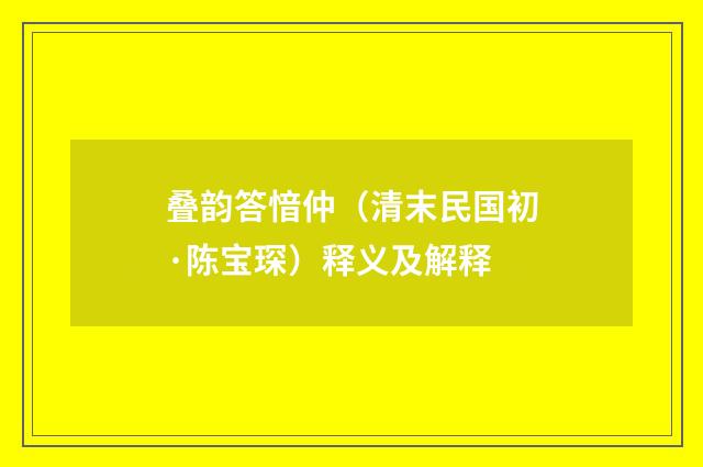 叠韵答愔仲（清末民国初·陈宝琛）释义及解释