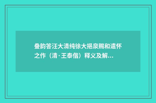叠韵答汪大清纯徐大挹泉赐和遣怀之作（清·王泰偕）释义及解释