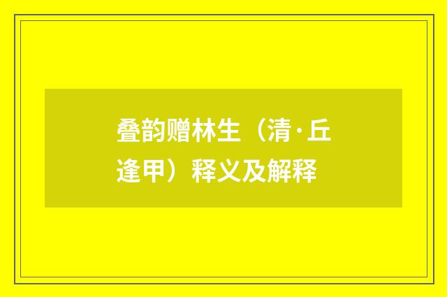 叠韵赠林生（清·丘逢甲）释义及解释