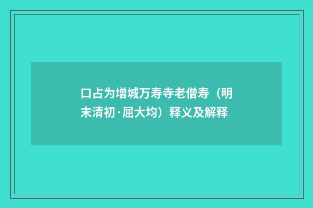 口占为增城万寿寺老僧寿（明末清初·屈大均）释义及解释