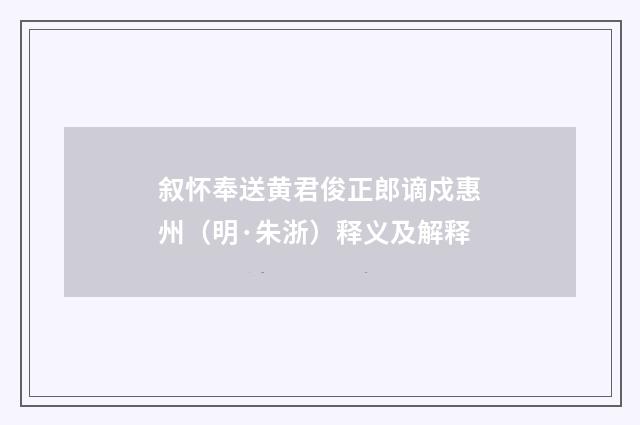 叙怀奉送黄君俊正郎谪戍惠州（明·朱浙）释义及解释