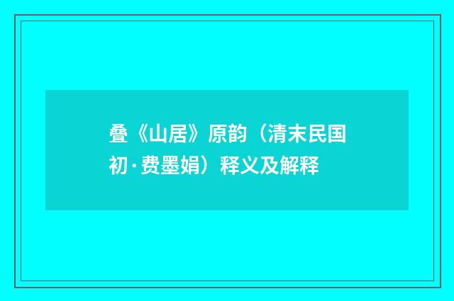 叠《山居》原韵（清末民国初·费墨娟）释义及解释
