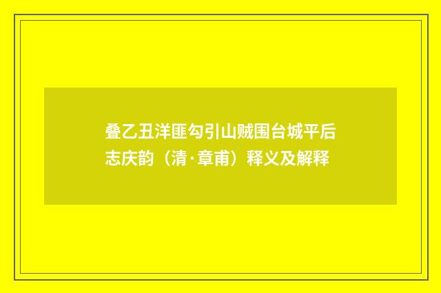 叠乙丑洋匪勾引山贼围台城平后志庆韵（清·章甫）释义及解释