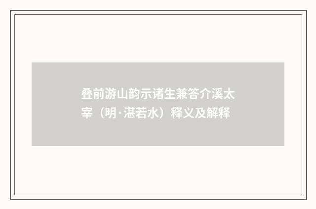 叠前游山韵示诸生兼答介溪太宰（明·湛若水）释义及解释