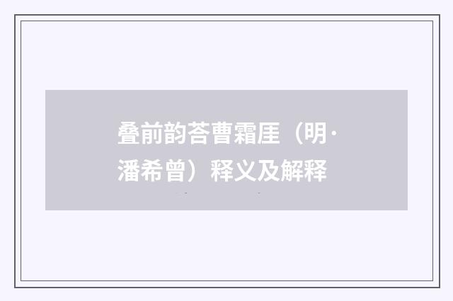 叠前韵荅曹霜厓（明·潘希曾）释义及解释
