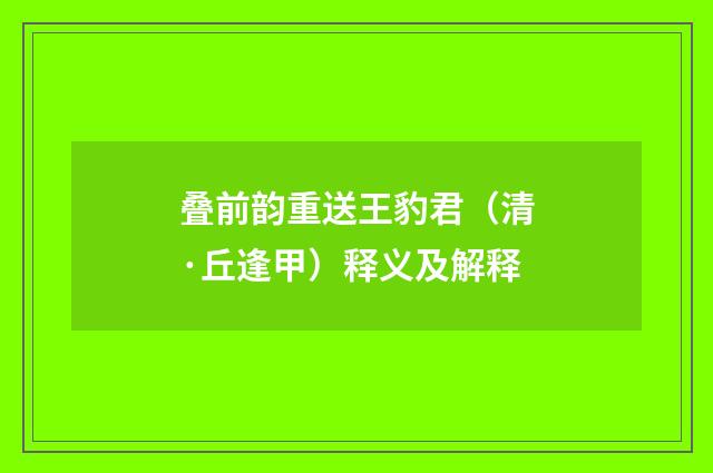 叠前韵重送王豹君（清·丘逢甲）释义及解释
