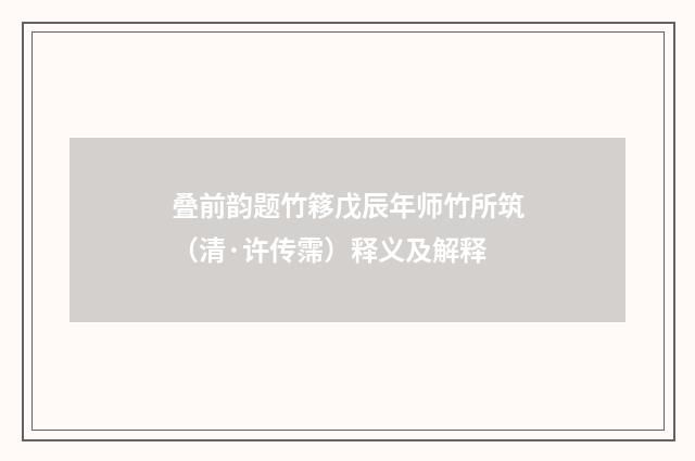 叠前韵题竹簃戊辰年师竹所筑（清·许传霈）释义及解释