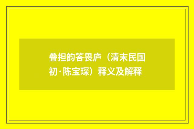 叠担韵答畏庐（清末民国初·陈宝琛）释义及解释