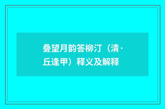 叠望月韵答柳汀（清·丘逢甲）释义及解释