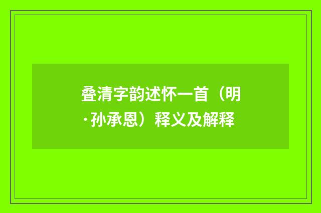 叠清字韵述怀一首（明·孙承恩）释义及解释