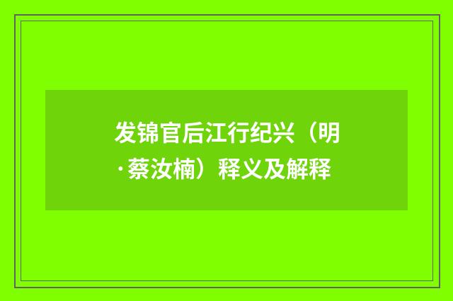 发锦官后江行纪兴（明·蔡汝楠）释义及解释