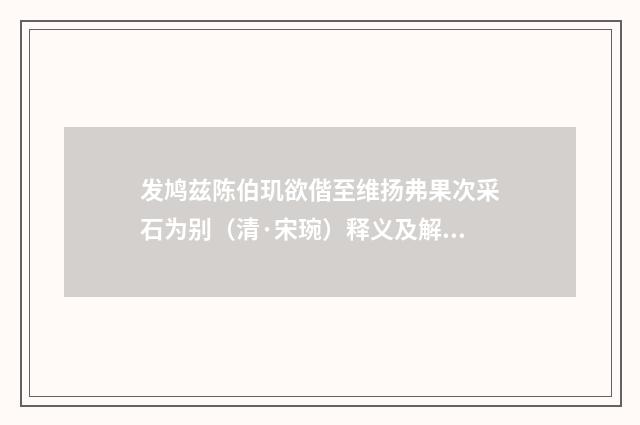 发鸠兹陈伯玑欲偕至维扬弗果次采石为别（清·宋琬）释义及解释