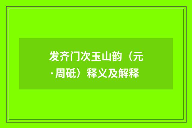发齐门次玉山韵（元·周砥）释义及解释