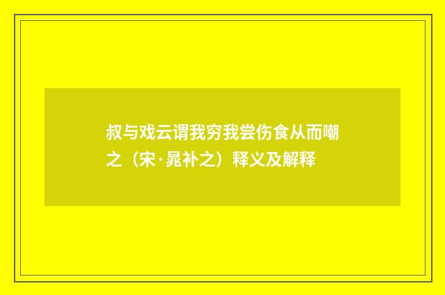 叔与戏云谓我穷我尝伤食从而嘲之（宋·晁补之）释义及解释